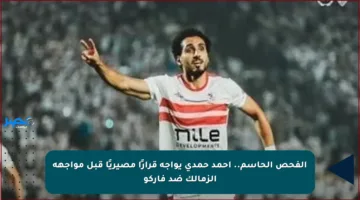 الفحص الحاسم.. أحمد حمدي يواجه قرارًا مصيريًا قبل مواجهة الزمالك ضد فاركو